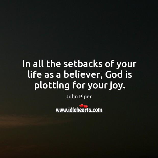 In all the setbacks of your life as a believer, God is plotting for your joy. Image