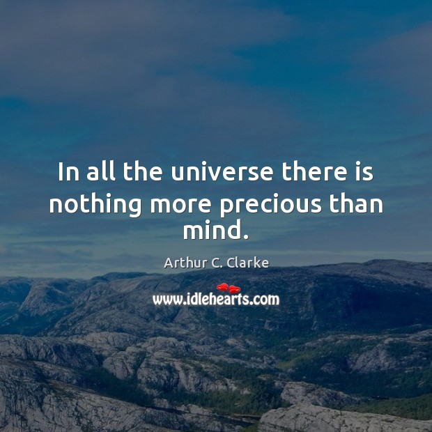 In all the universe there is nothing more precious than mind. Arthur C. Clarke Picture Quote