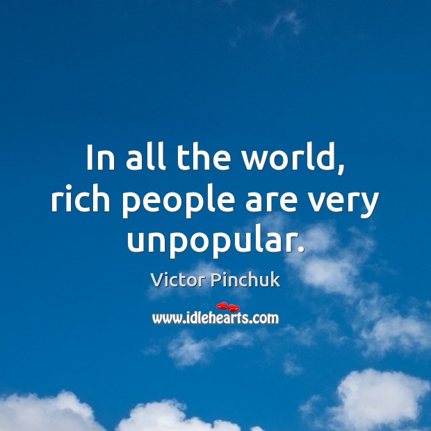 In all the world, rich people are very unpopular. Victor Pinchuk Picture Quote
