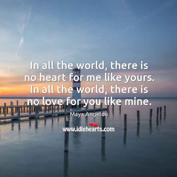 In all the world, there is no heart for me like yours. In all the world, there is no love for you like mine. Image