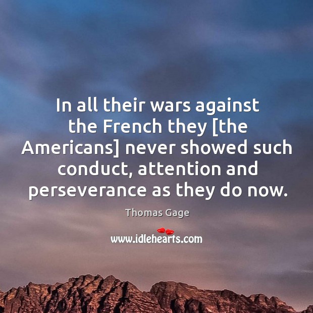 In all their wars against the French they [the Americans] never showed Thomas Gage Picture Quote