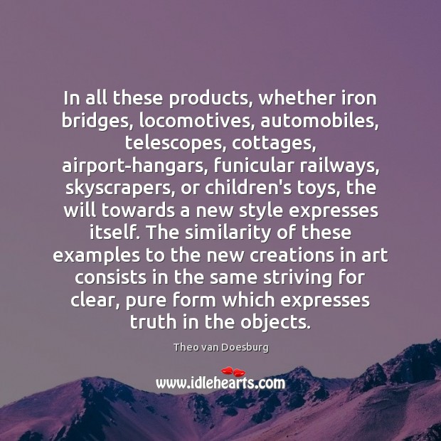 In all these products, whether iron bridges, locomotives, automobiles, telescopes, cottages, airport-hangars, Theo van Doesburg Picture Quote