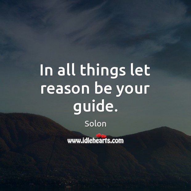 In all things let reason be your guide. Solon Picture Quote