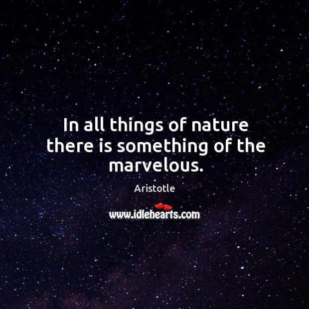 In all things of nature there is something of the marvelous. Image