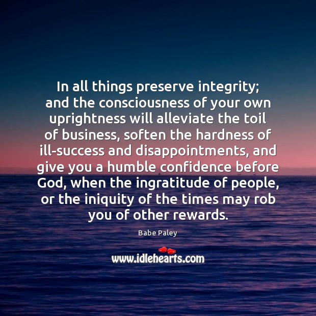 In all things preserve integrity; and the consciousness of your own uprightness Babe Paley Picture Quote