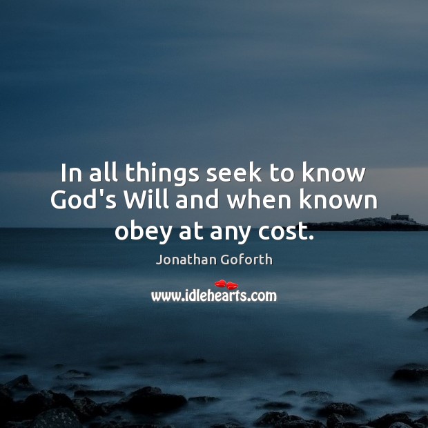 In all things seek to know God’s Will and when known obey at any cost. Jonathan Goforth Picture Quote