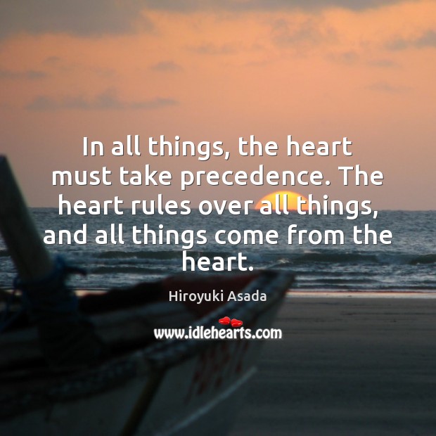 In all things, the heart must take precedence. The heart rules over Image