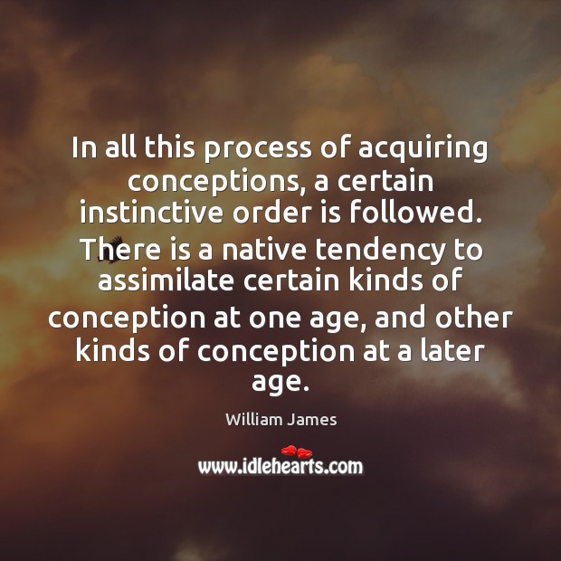 In all this process of acquiring conceptions, a certain instinctive order is William James Picture Quote