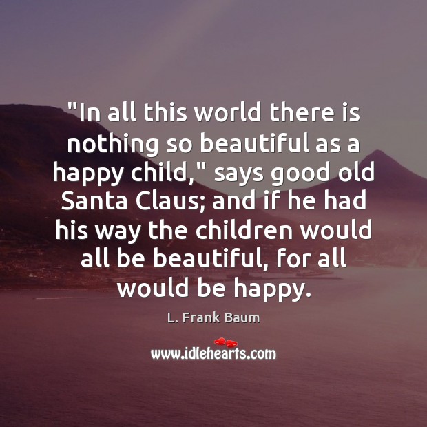 “In all this world there is nothing so beautiful as a happy L. Frank Baum Picture Quote