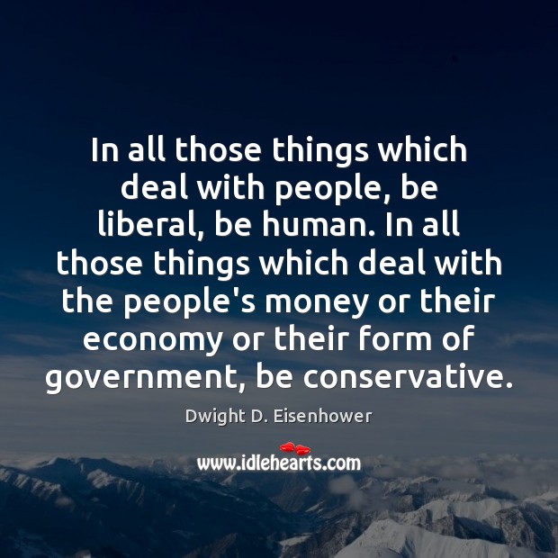 In all those things which deal with people, be liberal, be human. Economy Quotes Image