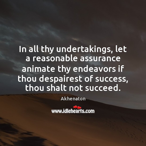 In all thy undertakings, let a reasonable assurance animate thy endeavors if Akhenaton Picture Quote