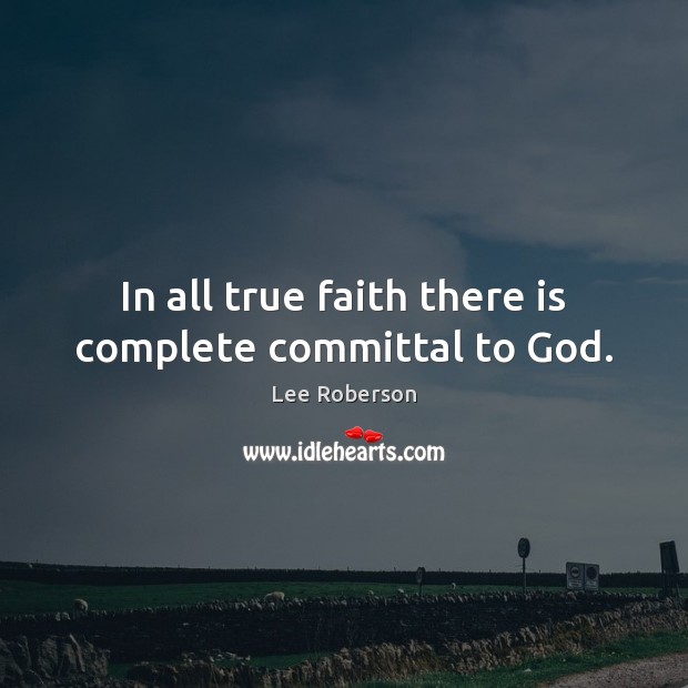In all true faith there is complete committal to God. Lee Roberson Picture Quote
