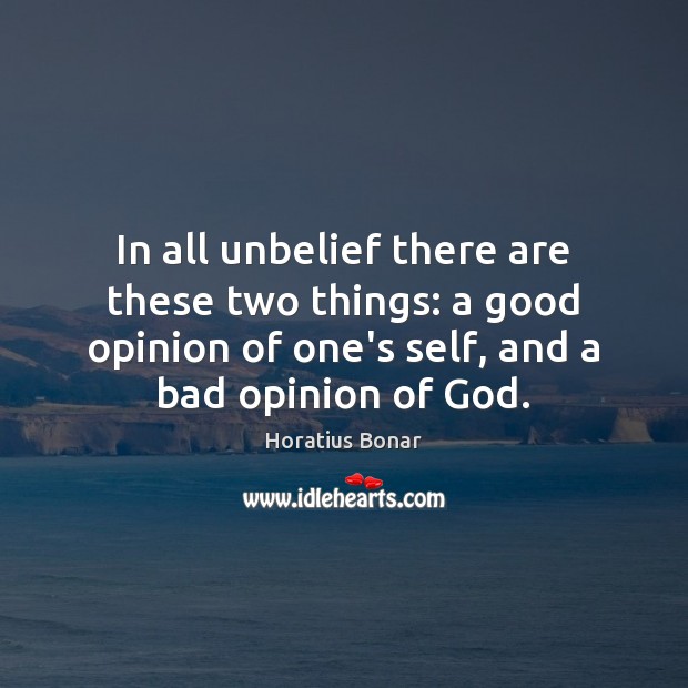 In all unbelief there are these two things: a good opinion of Horatius Bonar Picture Quote