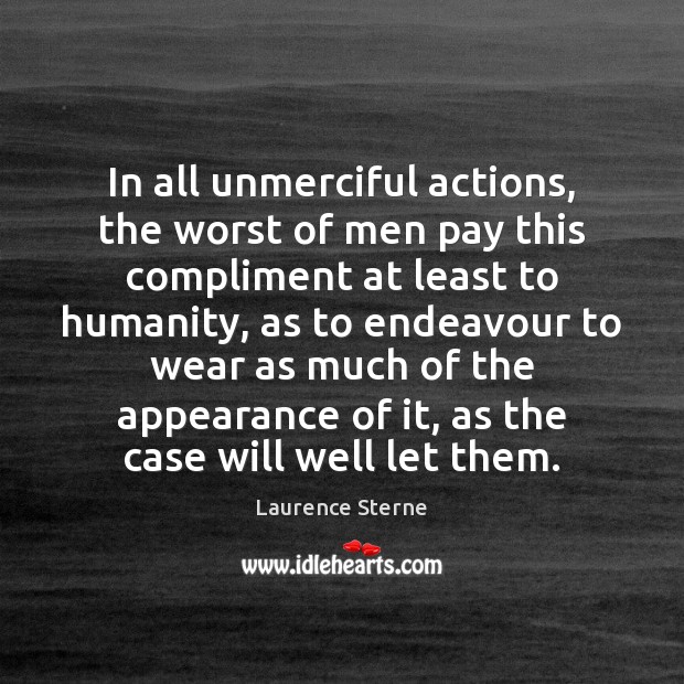In all unmerciful actions, the worst of men pay this compliment at Laurence Sterne Picture Quote