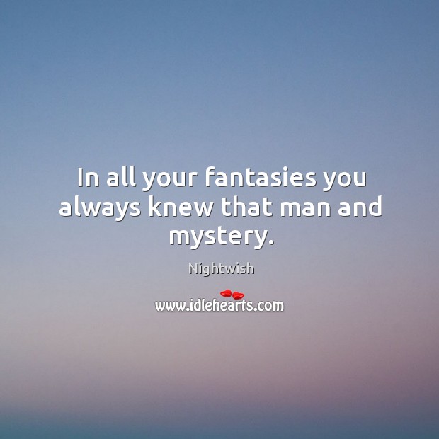 In all your fantasies you always knew that man and mystery. Nightwish Picture Quote