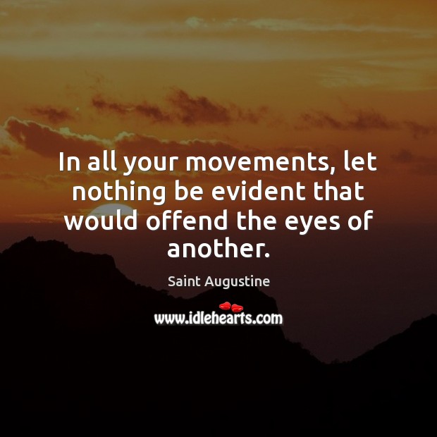 In all your movements, let nothing be evident that would offend the eyes of another. Image