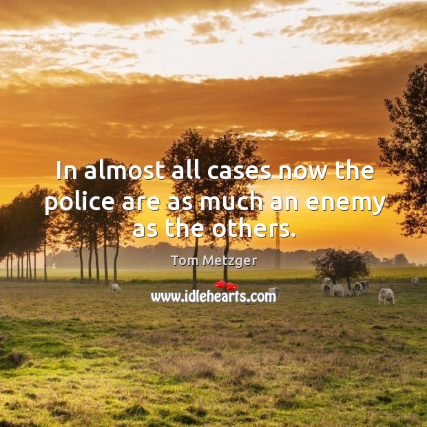 In almost all cases now the police are as much an enemy as the others. Tom Metzger Picture Quote