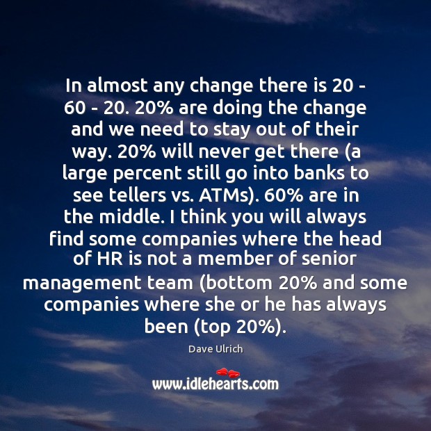 In almost any change there is 20 – 60 – 20. 20% are doing the change Dave Ulrich Picture Quote