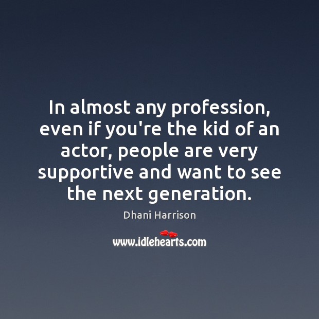 In almost any profession, even if you’re the kid of an actor, Dhani Harrison Picture Quote