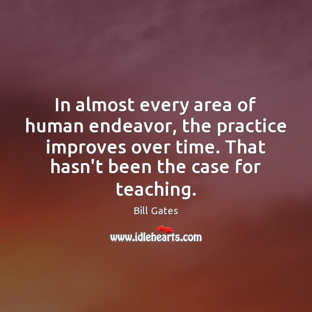 In almost every area of human endeavor, the practice improves over time. Bill Gates Picture Quote