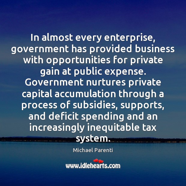 In almost every enterprise, government has provided business with opportunities for private Michael Parenti Picture Quote