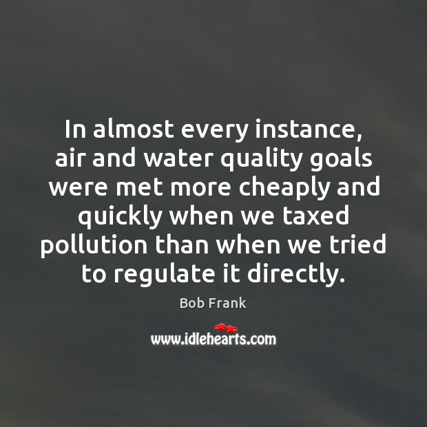 In almost every instance, air and water quality goals were met more Bob Frank Picture Quote