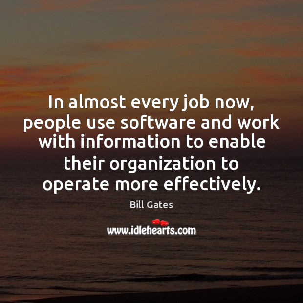In almost every job now, people use software and work with information Bill Gates Picture Quote