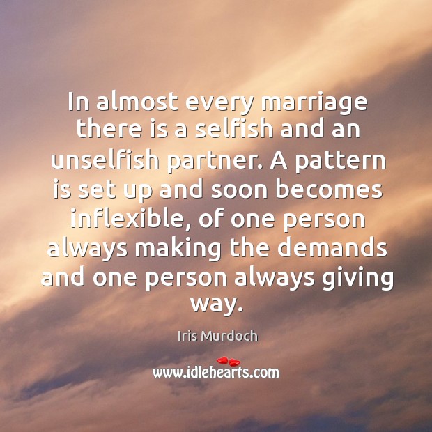 In almost every marriage there is a selfish and an unselfish partner. Iris Murdoch Picture Quote