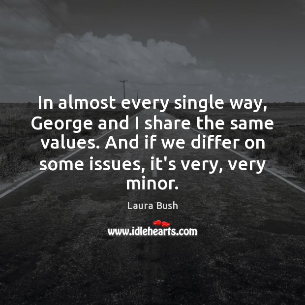 In almost every single way, George and I share the same values. Laura Bush Picture Quote