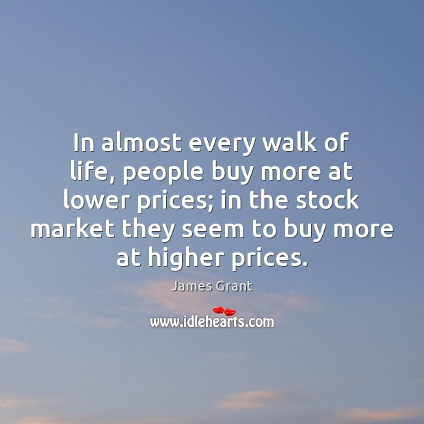 In almost every walk of life, people buy more at lower prices; James Grant Picture Quote