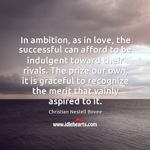 In ambition, as in love, the successful can afford to be indulgent toward their rivals. Christian Nestell Bovee Picture Quote