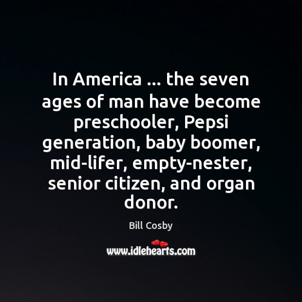 In America … the seven ages of man have become preschooler, Pepsi generation, Bill Cosby Picture Quote