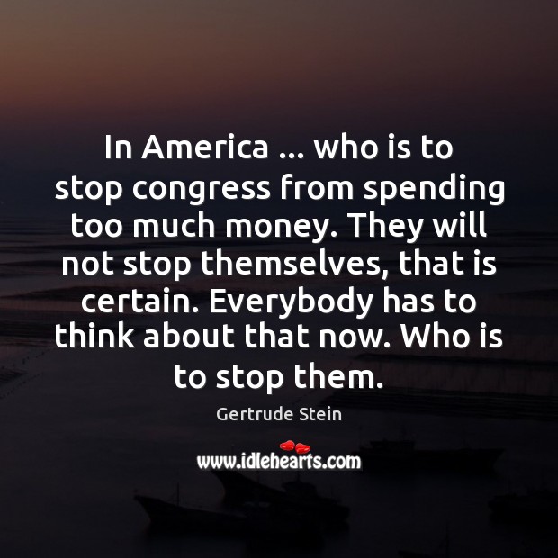 In America … who is to stop congress from spending too much money. Gertrude Stein Picture Quote