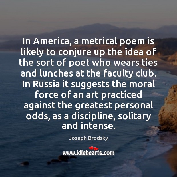 In America, a metrical poem is likely to conjure up the idea Joseph Brodsky Picture Quote