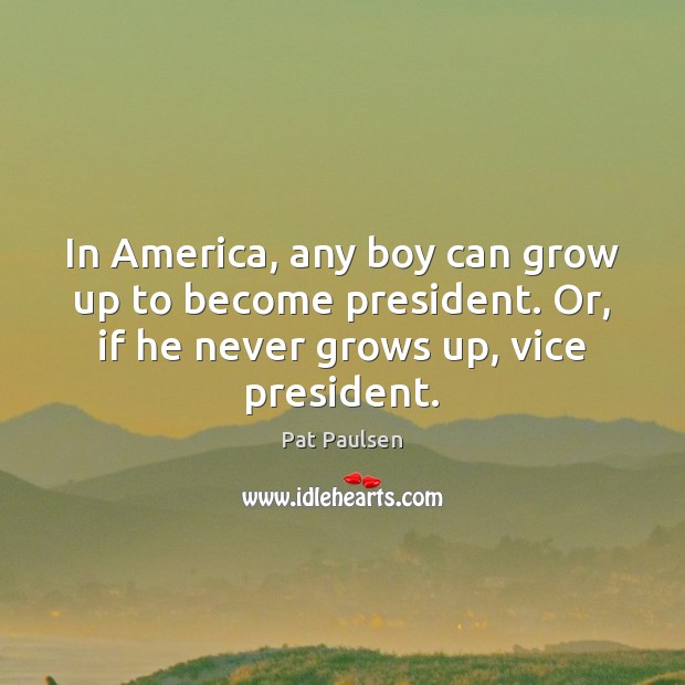 In America, any boy can grow up to become president. Or, if Pat Paulsen Picture Quote