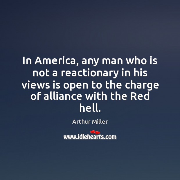 In America, any man who is not a reactionary in his views Arthur Miller Picture Quote