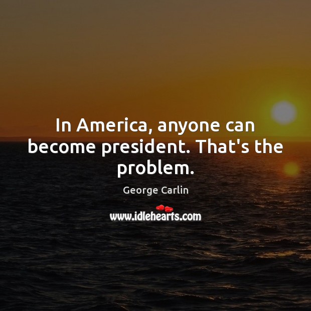 In America, anyone can become president. That’s the problem. George Carlin Picture Quote