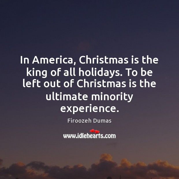 In America, Christmas is the king of all holidays. To be left Firoozeh Dumas Picture Quote