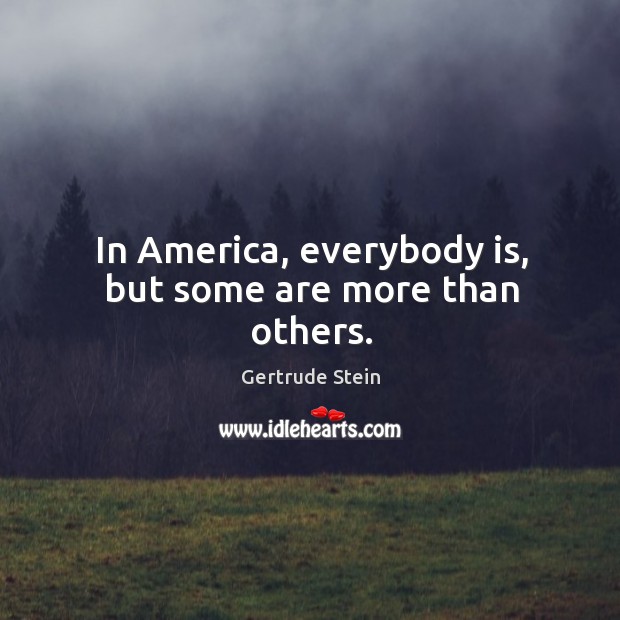 In America, everybody is, but some are more than others. Gertrude Stein Picture Quote