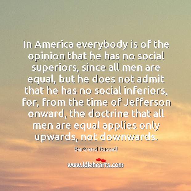 In america everybody is of the opinion that he has no social superiors Bertrand Russell Picture Quote