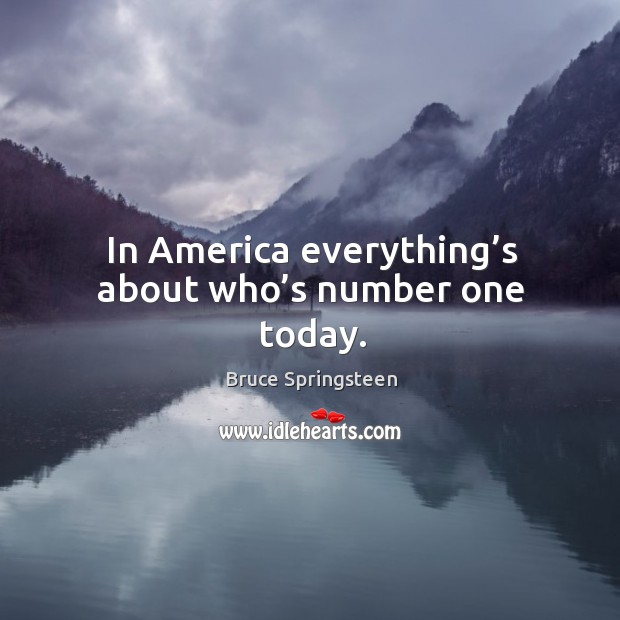 In america everything’s about who’s number one today. Bruce Springsteen Picture Quote