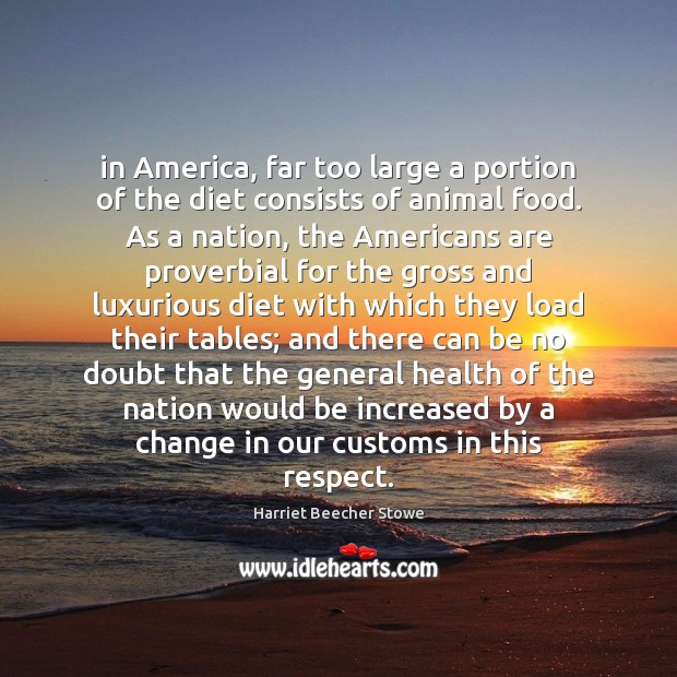 In America, far too large a portion of the diet consists of Harriet Beecher Stowe Picture Quote