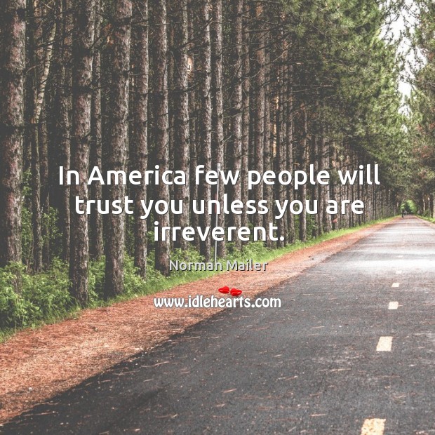 In america few people will trust you unless you are irreverent. Norman Mailer Picture Quote
