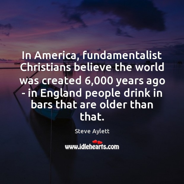 In America, fundamentalist Christians believe the world was created 6,000 years ago – Steve Aylett Picture Quote