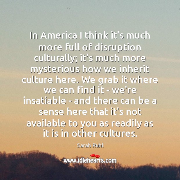 In America I think it’s much more full of disruption culturally; it’s Sarah Ruhl Picture Quote