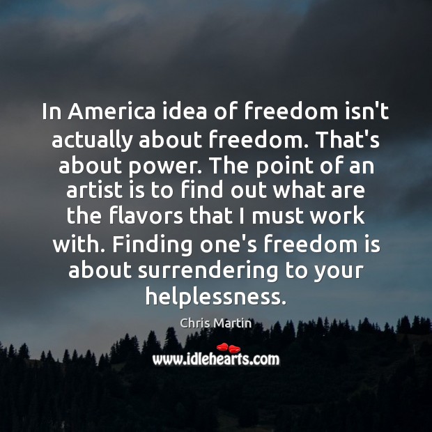 In America idea of freedom isn’t actually about freedom. That’s about power. Chris Martin Picture Quote