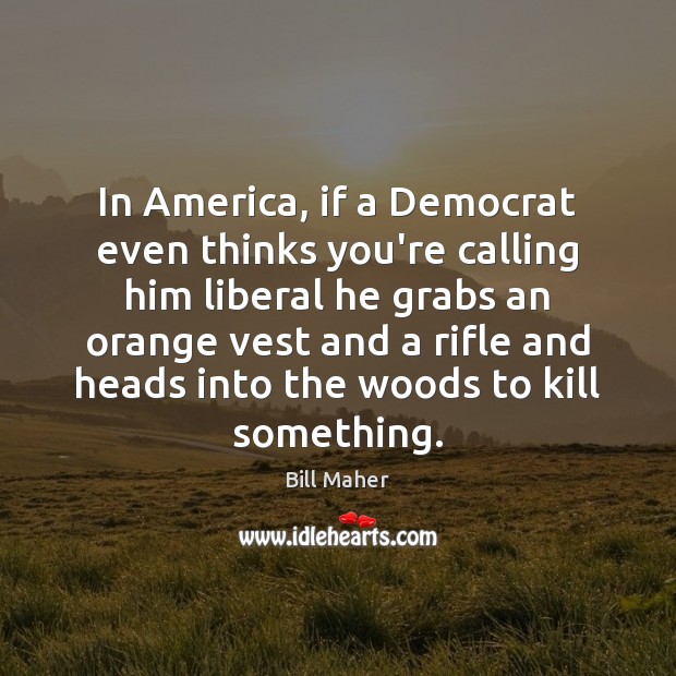 In America, if a Democrat even thinks you’re calling him liberal he Bill Maher Picture Quote