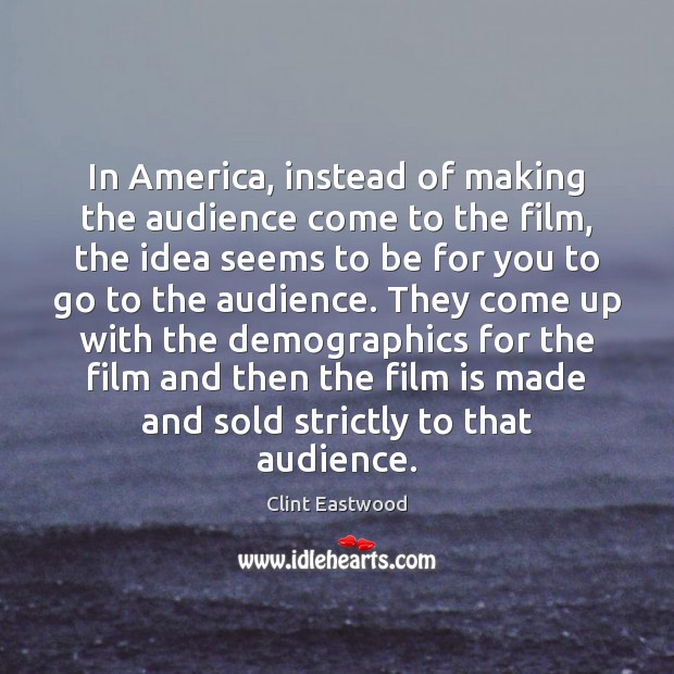 In America, instead of making the audience come to the film, the Clint Eastwood Picture Quote