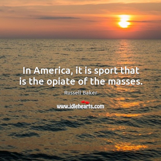 In america, it is sport that is the opiate of the masses. Russell Baker Picture Quote