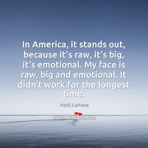 In America, it stands out, because it’s raw, it’s big, it’s emotional. Patti LuPone Picture Quote